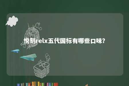悦刻relx五代国标有哪些口味？ 